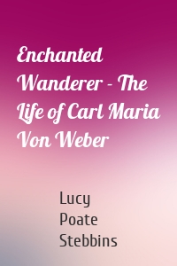Enchanted Wanderer - The Life of Carl Maria Von Weber