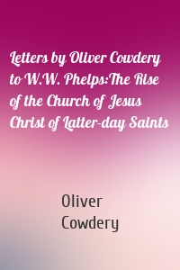 Letters by Oliver Cowdery to W.W. Phelps:The Rise of the Church of Jesus Christ of Latter-day Saints