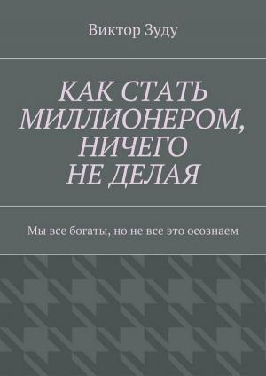 Обложка книги «Как стать миллионером, ничего не делая. Мы все богаты, но не все это осознаем» — Виктор Зуду