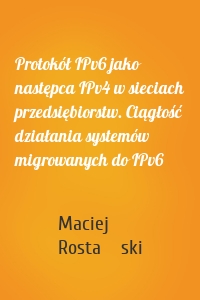 Protokół IPv6 jako następca IPv4 w sieciach przedsiębiorstw. Ciągłość działania systemów migrowanych do IPv6