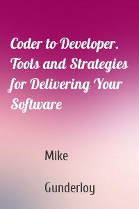 Coder to Developer. Tools and Strategies for Delivering Your Software