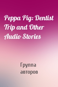 Peppa Pig: Dentist Trip and Other Audio Stories