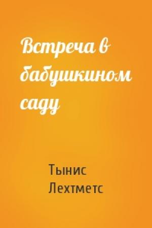 Обложка книги «Встреча в бабушкином саду» — Тынис Лехтметс