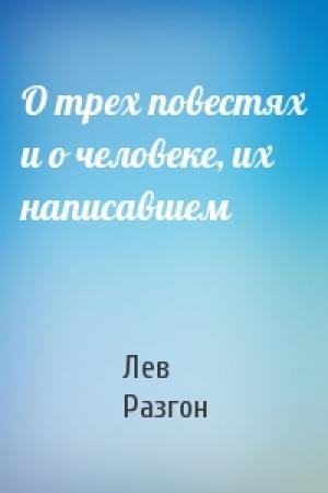 Обложка книги «О трех повестях и о человеке, их написавшем» — Лев Разгон