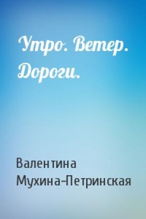 Обложка книги «Утро. Ветер. Дороги.» — Валентина Мухина-Петринская