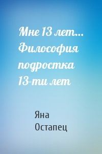 Мне 13 лет… Философия подростка 13-ти лет