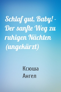 Schlaf gut, Baby! - Der sanfte Weg zu ruhigen Nächten (ungekürzt)