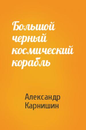 Обложка книги «Большой черный космический корабль» — Александр Карнишин