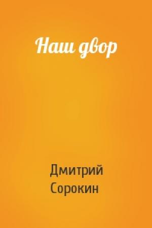 Обложка книги «Наш двор» — Дмитрий Сорокин