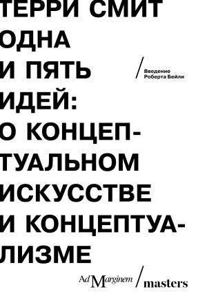 Обложка книги «Одна и пять идей. О концептуальном искусстве и концептуализме» — Терри Смит