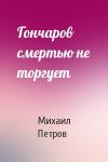 Михаил Петров - Гончаров смертью не торгует