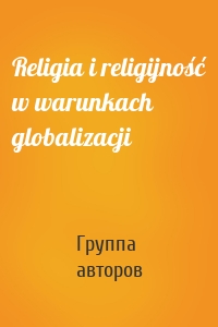 Religia i religijność w warunkach globalizacji