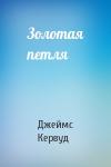 Джеймс Кервуд - Золотая петля