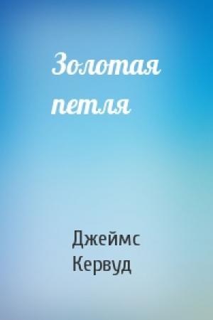 Обложка книги «Золотая петля» — Джеймс Кервуд