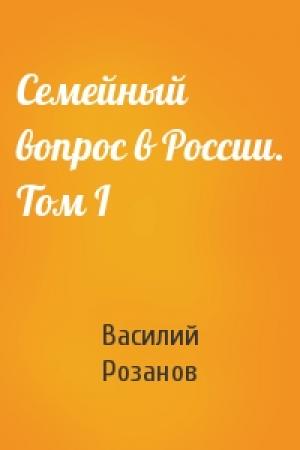 Обложка книги «Семейный вопрос в России. Том I» — Василий Васильевич Розанов