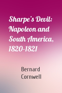 Sharpe’s Devil: Napoleon and South America, 1820–1821