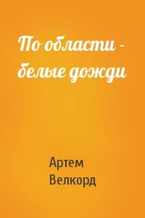Обложка книги «По области - белые дожди» — Артем Велкорд