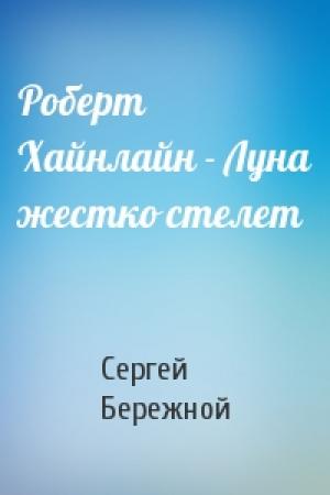 Обложка книги «Роберт Хайнлайн - Луна жестко стелет» — Сергей Бережной