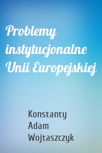 Problemy instytucjonalne Unii Europejskiej