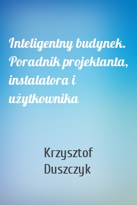 Inteligentny budynek. Poradnik projektanta, instalatora i użytkownika