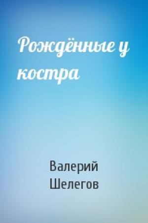 Обложка книги «Рождённые у костра» — Валерий Шелегов