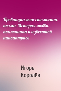 Провинциально-столичная поэма. История любви поклонника к известной киноактрисе