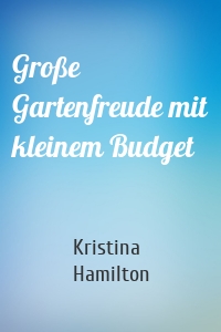 Große Gartenfreude mit kleinem Budget