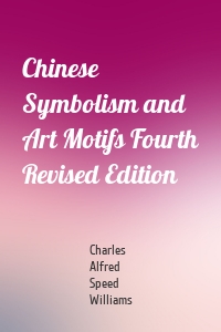 Chinese Symbolism and Art Motifs Fourth Revised Edition