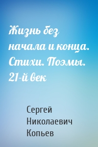 Жизнь без начала и конца. Стихи. Поэмы. 21-й век