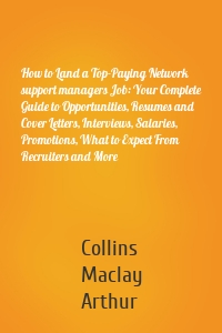 How to Land a Top-Paying Network support managers Job: Your Complete Guide to Opportunities, Resumes and Cover Letters, Interviews, Salaries, Promotions, What to Expect From Recruiters and More