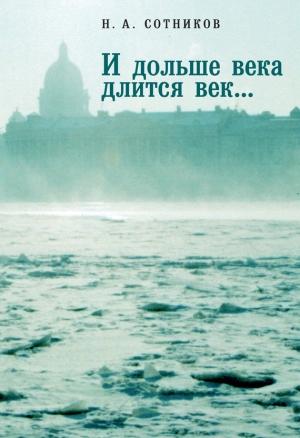 Обложка книги ««И дольше века длится век…». Пьесы, документальные повести, очерки, рецензии, письма, документы» — Николай Сотников, Николай Николаевич Сотников