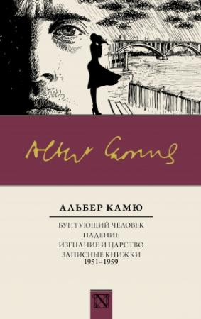 Обложка книги «Бунтующий человек. Падение. Изгнание и царство. Записные книжки (1951—1959)» — Альбер Камю
