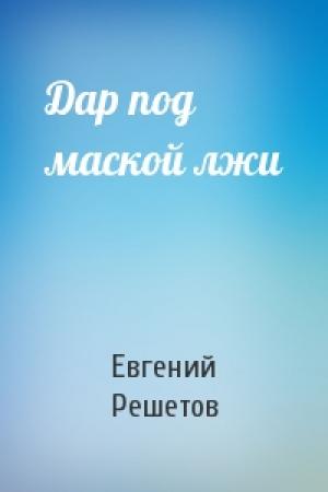 Обложка книги «Дар под маской лжи» — Евгений Решетов