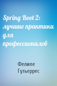 Spring Boot 2: лучшие практики для профессионалов