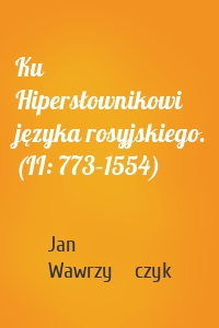 Ku Hipersłownikowi języka rosyjskiego. (II: 773–1554)