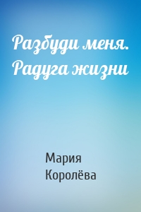 Разбуди меня. Радуга жизни