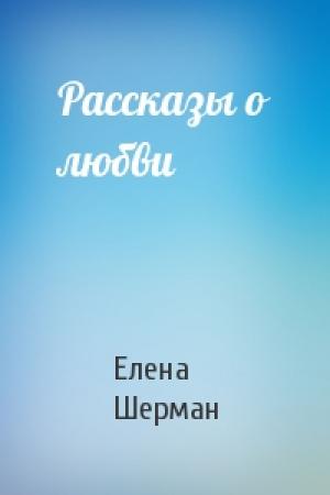 Обложка книги «Рассказы о любви» — Елена Шерман