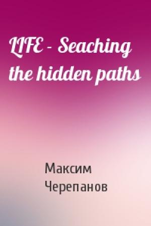 Обложка книги «LIFE - Seaching the hidden paths» — Макс Черепанов