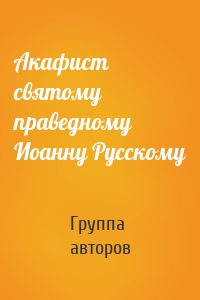 Акафист святому праведному Иоанну Русскому