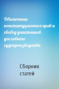 Обеспечение конституционных прав и свобод участников уголовного судопроизводства