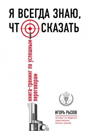 Обложка книги «Я всегда знаю, что сказать. Книга-тренинг по успешным переговорам» — Игорь Рызов