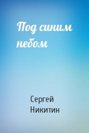 Обложка книги «Под синим небом» — Сергей Никитин