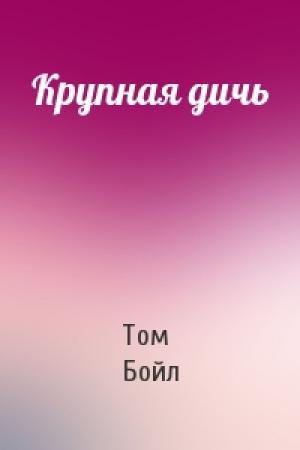 Обложка книги «Крупная дичь» — Том Корагессан Бойл