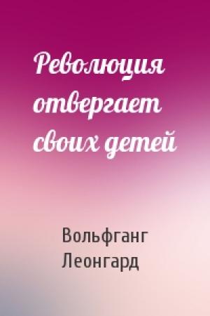 Обложка книги «Революция отвергает своих детей» — Вольфганг Леонгард