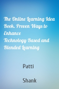 The Online Learning Idea Book. Proven Ways to Enhance Technology-Based and Blended Learning