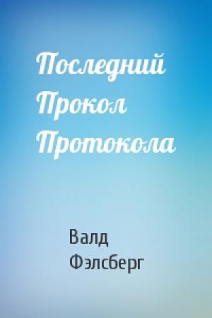 Обложка книги «Последний Прокол Протокола» — Валд Фэлсберг