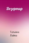 Татьяна Лайка - Дезертир