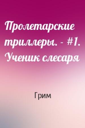 Обложка книги «Пролетарские триллеры. - #1. Ученик слесаря» — Грим