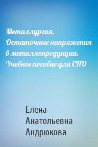 Металлургия. Остаточные напряжения в металлопродукции. Учебное пособие для СПО