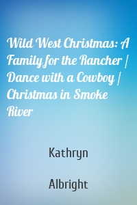 Wild West Christmas: A Family for the Rancher / Dance with a Cowboy / Christmas in Smoke River